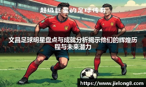 文昌足球明星盘点与成就分析揭示他们的辉煌历程与未来潜力