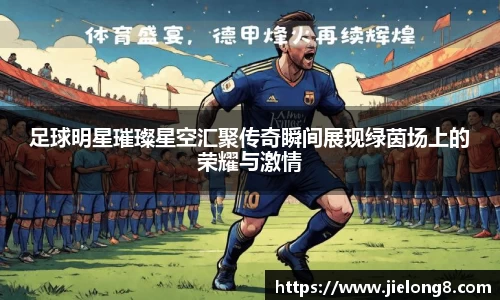 足球明星璀璨星空汇聚传奇瞬间展现绿茵场上的荣耀与激情