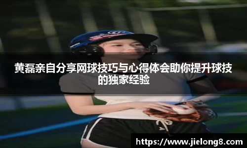 黄磊亲自分享网球技巧与心得体会助你提升球技的独家经验